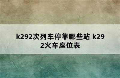 k292次列车停靠哪些站 k292火车座位表